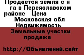 Продается земля с/н 41 га в Переяславском районе › Цена ­ 3 500 000 - Московская обл. Недвижимость » Земельные участки продажа   